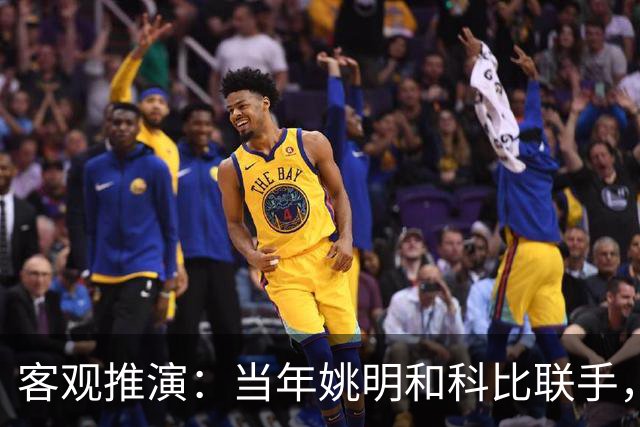 客观推演：当年姚明和科比联手，至少赢得2个以上冠军！